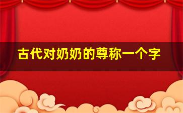 古代对奶奶的尊称一个字