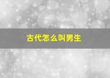 古代怎么叫男生