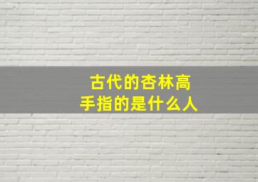 古代的杏林高手指的是什么人