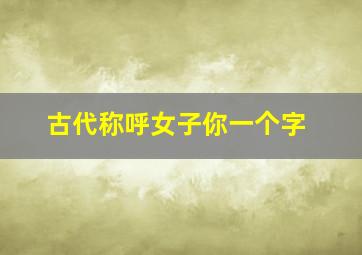 古代称呼女子你一个字