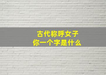 古代称呼女子你一个字是什么