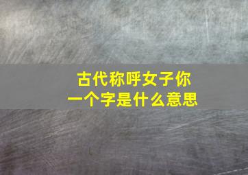 古代称呼女子你一个字是什么意思