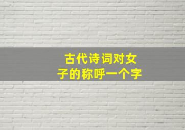 古代诗词对女子的称呼一个字