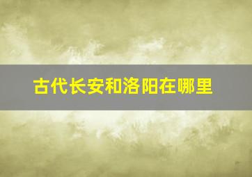 古代长安和洛阳在哪里