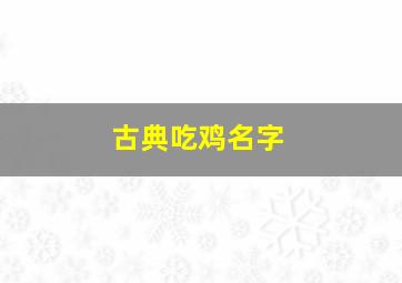 古典吃鸡名字