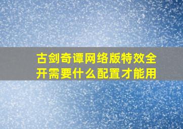 古剑奇谭网络版特效全开需要什么配置才能用