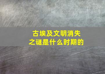 古埃及文明消失之谜是什么时期的