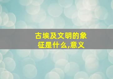 古埃及文明的象征是什么,意义