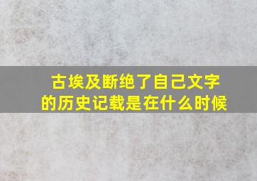 古埃及断绝了自己文字的历史记载是在什么时候