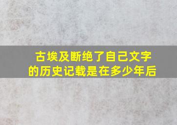 古埃及断绝了自己文字的历史记载是在多少年后