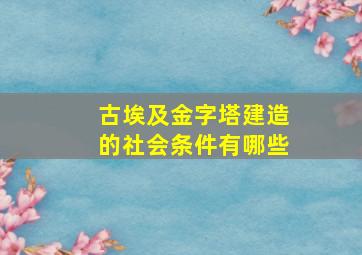 古埃及金字塔建造的社会条件有哪些