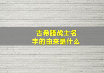 古希腊战士名字的由来是什么