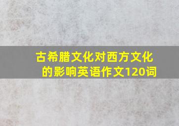 古希腊文化对西方文化的影响英语作文120词