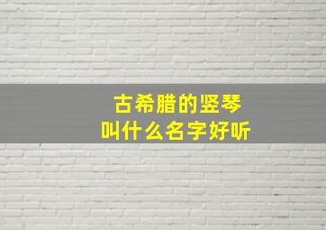 古希腊的竖琴叫什么名字好听