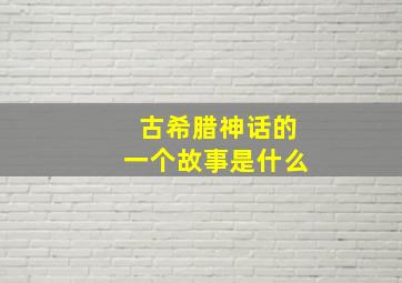 古希腊神话的一个故事是什么