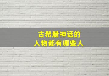 古希腊神话的人物都有哪些人