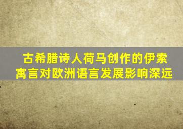 古希腊诗人荷马创作的伊索寓言对欧洲语言发展影响深远