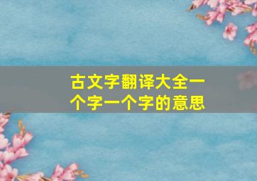 古文字翻译大全一个字一个字的意思