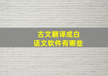 古文翻译成白话文软件有哪些