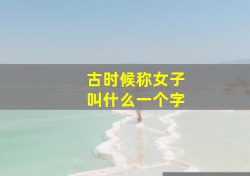 古时候称女子叫什么一个字