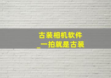 古装相机软件_一拍就是古装