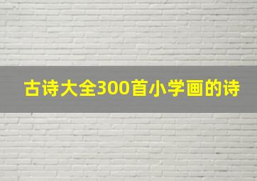 古诗大全300首小学画的诗