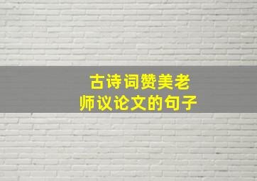 古诗词赞美老师议论文的句子