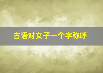 古语对女子一个字称呼