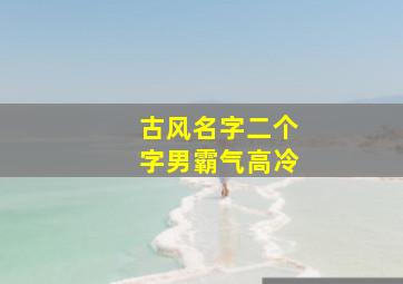 古风名字二个字男霸气高冷