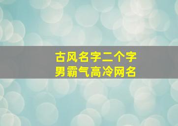 古风名字二个字男霸气高冷网名