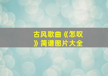 古风歌曲《怎叹》简谱图片大全