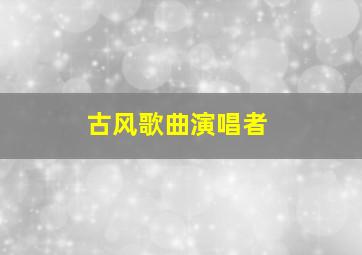 古风歌曲演唱者