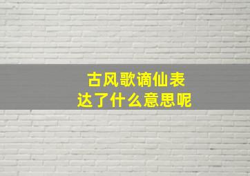 古风歌谪仙表达了什么意思呢