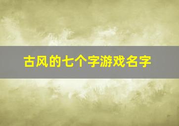 古风的七个字游戏名字