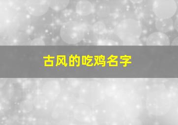 古风的吃鸡名字