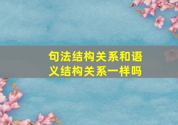 句法结构关系和语义结构关系一样吗