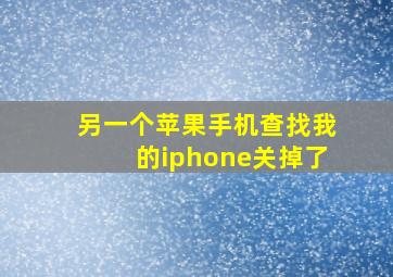 另一个苹果手机查找我的iphone关掉了