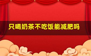 只喝奶茶不吃饭能减肥吗