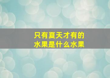 只有夏天才有的水果是什么水果