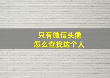 只有微信头像怎么查找这个人