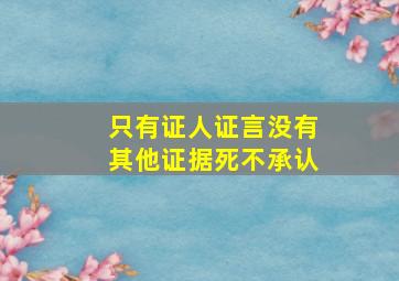 只有证人证言没有其他证据死不承认