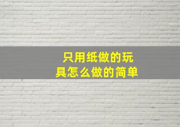 只用纸做的玩具怎么做的简单