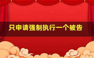 只申请强制执行一个被告