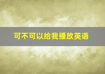 可不可以给我播放英语