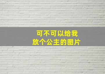 可不可以给我放个公主的图片