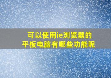 可以使用ie浏览器的平板电脑有哪些功能呢