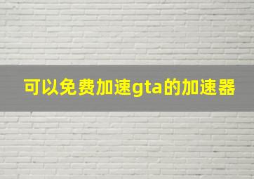 可以免费加速gta的加速器