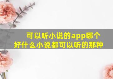 可以听小说的app哪个好什么小说都可以听的那种