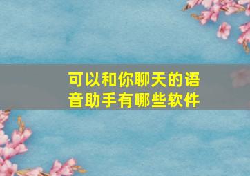 可以和你聊天的语音助手有哪些软件