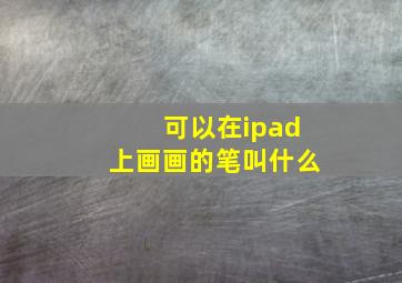 可以在ipad上画画的笔叫什么